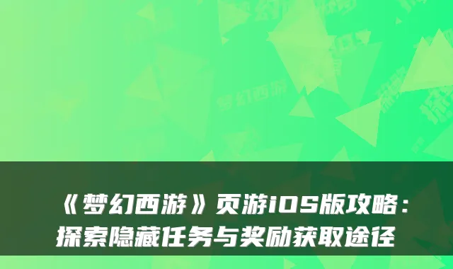 《梦幻西游》页游iOS版攻略：探索隐藏任务与奖励获取途径