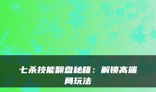 七杀技能翻盘秘籍：解锁高端局玩法