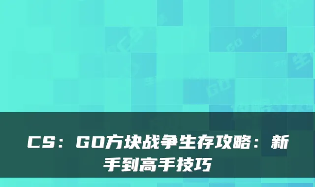CS：GO方块战争生存攻略：新手到高手技巧