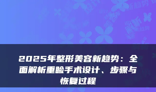 2025年整形美容新趋势：全面解析重睑手术设计、步骤与恢复过程