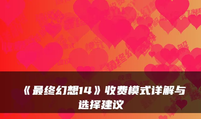 《终幻想14》收费模式详解与选择建议
