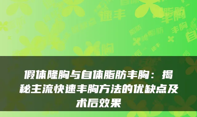 假体隆胸与自体脂肪丰胸:揭秘主流快速丰胸方法的优缺点及术后效果