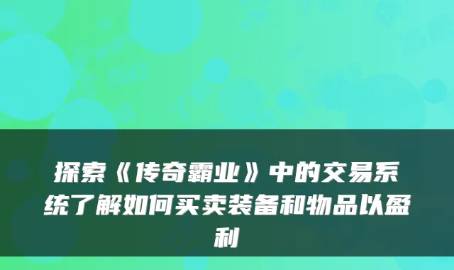 探索《传奇霸业》中的交易系统了解如何买卖装备和物品以盈利
