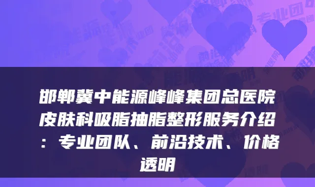 邯郸冀中能源峰峰集团总医院皮肤科吸脂抽脂整形服务介绍:专业团队、前沿技术、价格透明