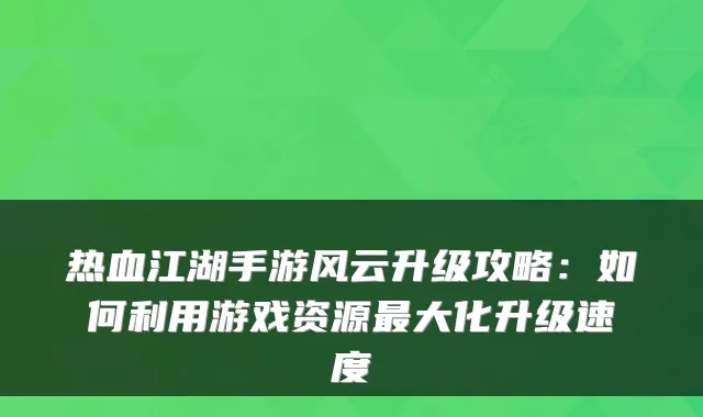 热血江湖手游风云升级攻略：如何利用游戏资源最大化升级速度