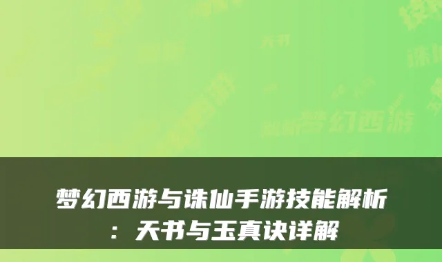 梦幻西游与诛仙手游技能解析：天书与玉真诀详解