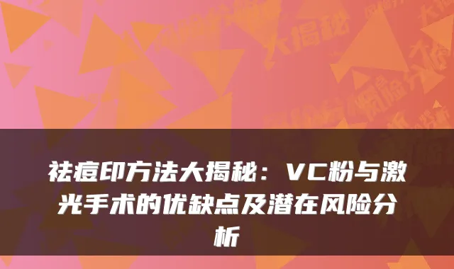 祛痘印方法大揭秘:VC粉与激光手术的优缺点及潜在风险分析