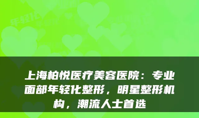上海柏悦医疗美容医院:专业面部年轻化整形,明星整形机构,潮流人士首选
