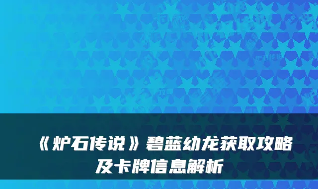 《炉石传说》碧蓝幼龙获取攻略及卡牌信息解析