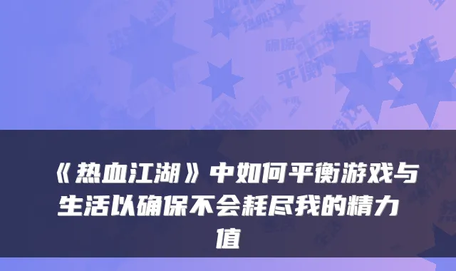 《热血江湖》中如何平衡游戏与生活以不会耗尽我的精力值