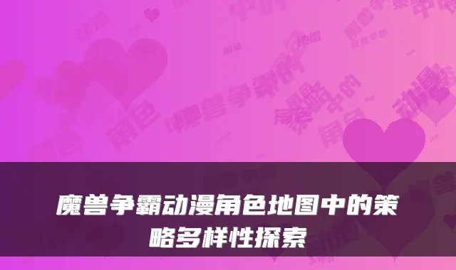 魔兽争霸动漫角色地图中的策略多样性探索