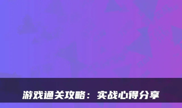 游戏通关攻略：实战心得分享
