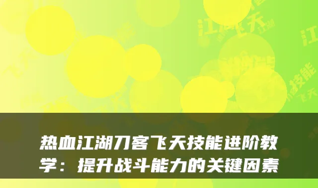 热血江湖刀客飞天技能进阶教学：提升战斗能力的关键因素