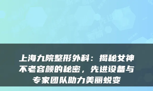 上海九院整形外科：揭秘女神不老容颜的秘密，先进设备与专家团队助力美丽蜕变