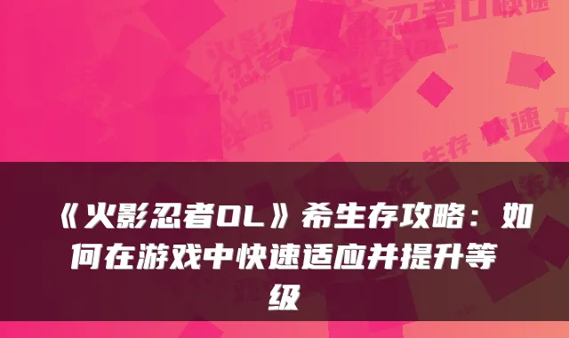 《火影忍者OL》希生存攻略：如何在游戏中快速适应并提升等级
