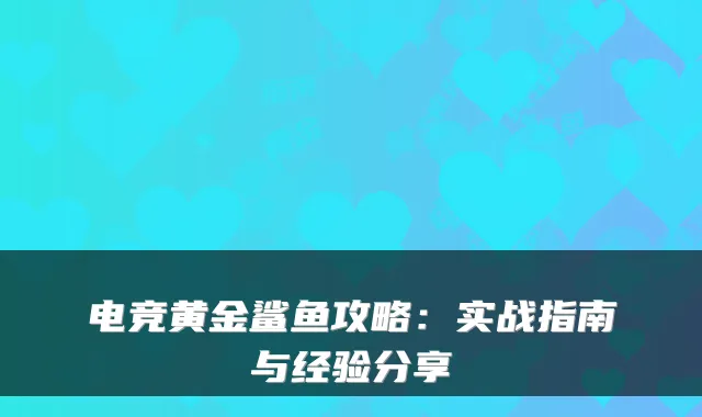 电竞黄金鲨鱼攻略：实战指南与经验分享