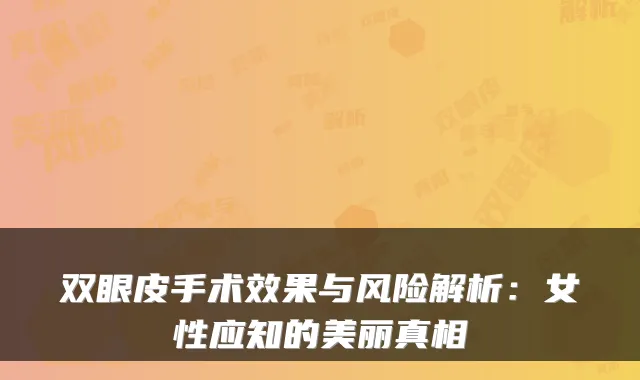 双眼皮手术效果与风险解析：女性应知的美丽真相