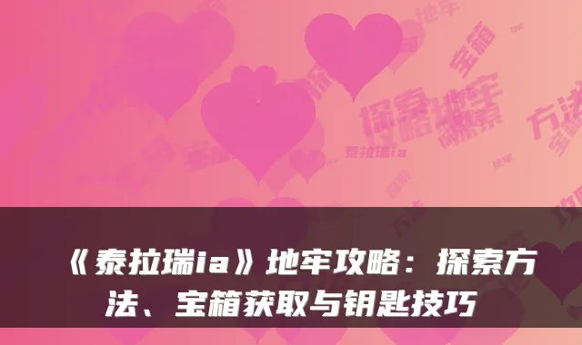 《泰拉瑞ia》地牢攻略：探索方法、宝箱获取与钥匙技巧