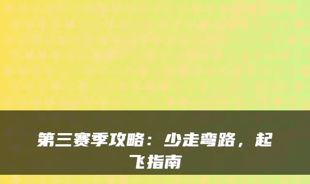 第三赛季攻略:少走弯路,起飞指南
