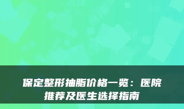 保定整形抽脂价格一览：医院推荐及医生选择指南