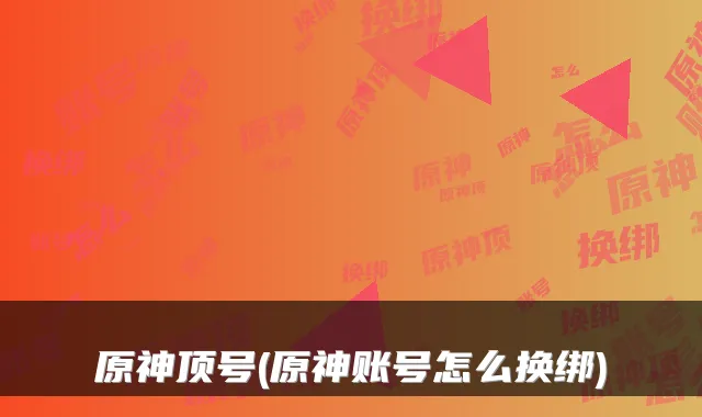 原神顶号(原神账号怎么换绑)