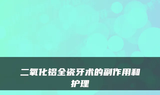 二氧化铝全瓷牙术的副作用和护理