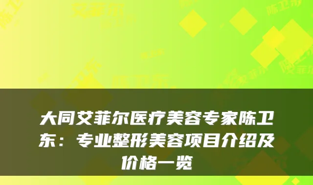 大同艾菲尔医疗美容专家陈卫东:专业整形美容项目介绍及价格一览
