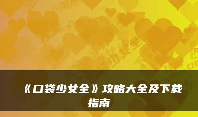 《口袋少女全》攻略大全及下载指南