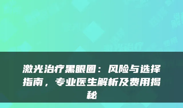 激光黑眼圈:风险与选择指南,专业医生解析及费用揭秘