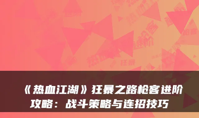 《热血江湖》狂暴之路枪客进阶攻略：战斗策略与连招技巧