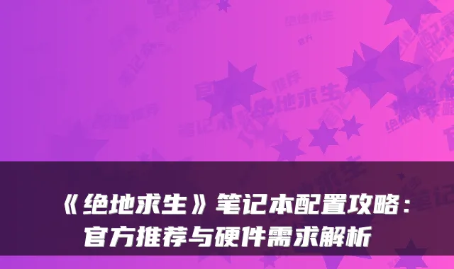 《绝地求生》笔记本配置攻略：官方推荐与硬件需求解析