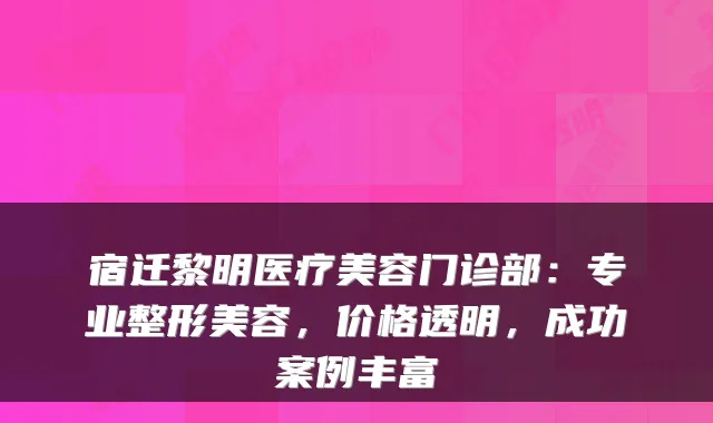 宿迁黎明医疗美容门诊部：专业整形美容，价格透明，成功案例丰富
