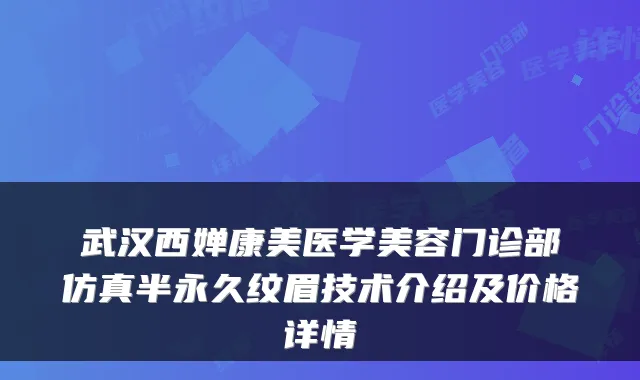 武汉西婵康美医学美容门诊部仿真半永久纹眉技术介绍及价格详情