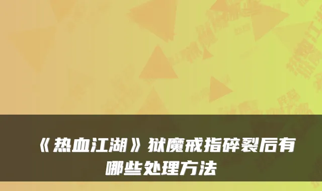 《热血江湖》狱魔戒指碎裂后有哪些处理方法