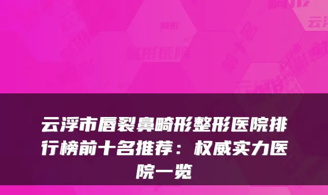云浮市唇裂鼻畸形整形医院排行榜前十名推荐：实力医院一览