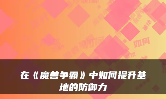 在《魔兽争霸》中如何提升基地的防御力