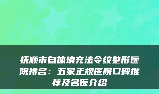 抚顺市自体填充法令纹整形医院排名:五家正规医院口碑推荐及名医介绍