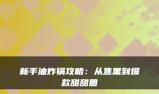 新手油炸锅攻略：从焦黑到爆款甜甜圈