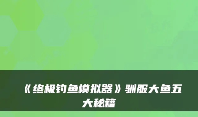 《终极钓鱼模拟器》驯服大鱼五大秘籍