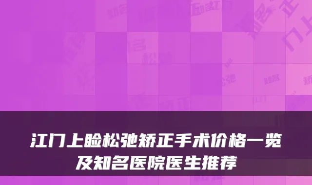 江门上睑松弛矫正手术价格一览及知名医院医生推荐