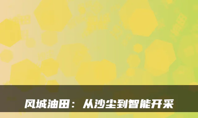 风城油田:从沙尘到智能开采