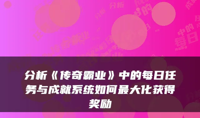 分析《传奇霸业》中的每日任务与成就系统如何大化获得奖励