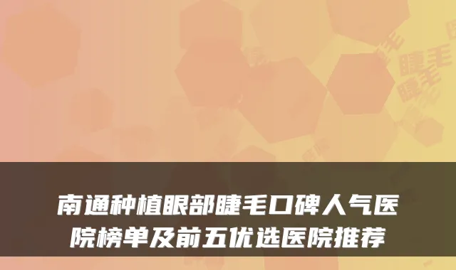 南通种植眼部睫毛口碑人气医院榜单及前五优选医院推荐
