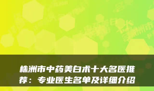 株洲市中药美白术十大名医推荐:专业医生名单及详细介绍
