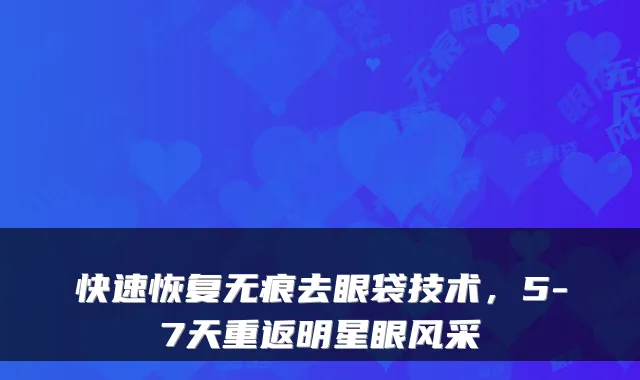 快速恢复无痕去眼袋技术，5-7天重返明星眼风采