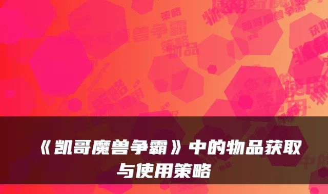 《凯哥魔兽争霸》中的物品获取与使用策略