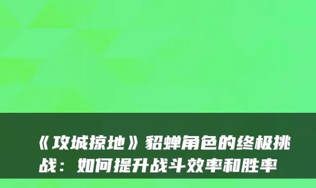 《攻城掠地》貂蝉角色的终极挑战：如何提升战斗效率和胜率