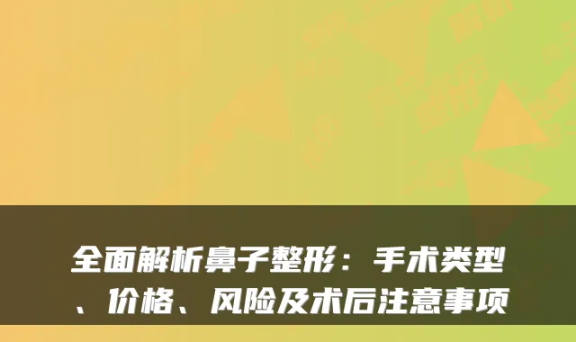 全面解析鼻子整形:手术类型、价格、风险及术后注意事项