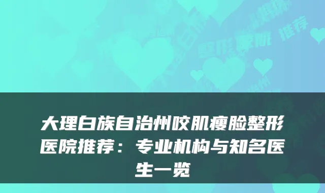 大理白族自治州咬肌瘦脸整形医院推荐：专业机构与知名医生一览