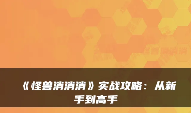 《怪兽消消消》实战攻略：从新手到高手